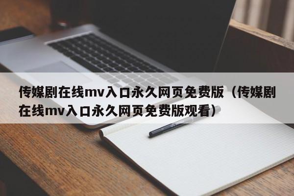 传媒剧在线mv入口永久网页免费版(传媒剧在线mv入口永久网页免费版观看)