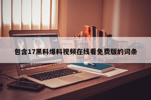 包含17黑料爆料视频在线看免费版的词条