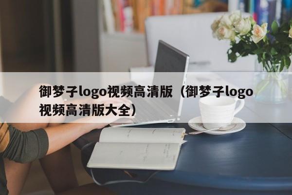 御梦子logo视频高清版(御梦子logo视频高清版大全)