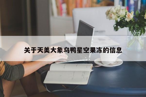 关于天美大象乌鸭星空果冻的信息