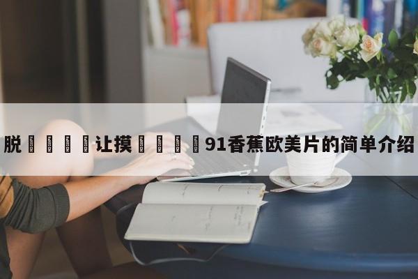 脱👙让摸🐻91香蕉欧美片的简单介绍