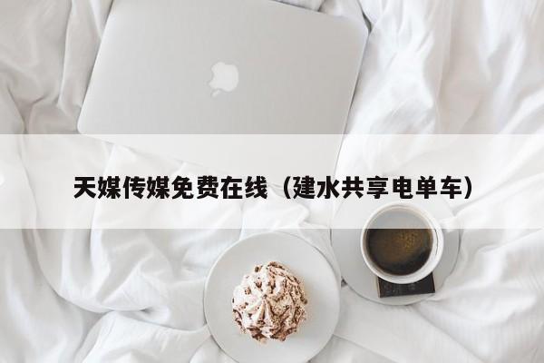天媒传媒免费在线(建水共享电单车)