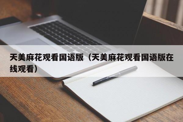 天美麻花观看国语版(天美麻花观看国语版在线观看)