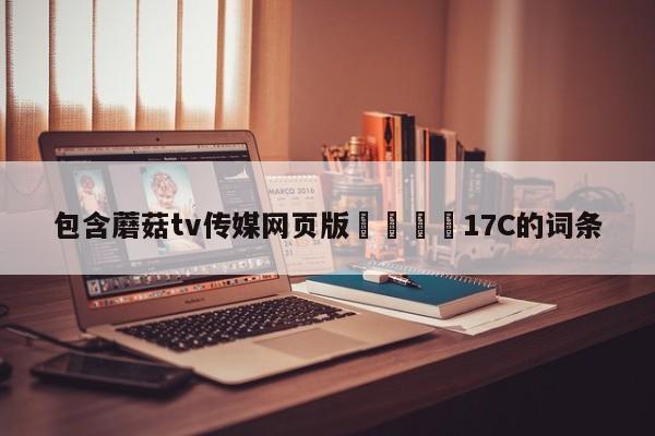 包含蘑菇tv传媒网页版🌈17C的词条