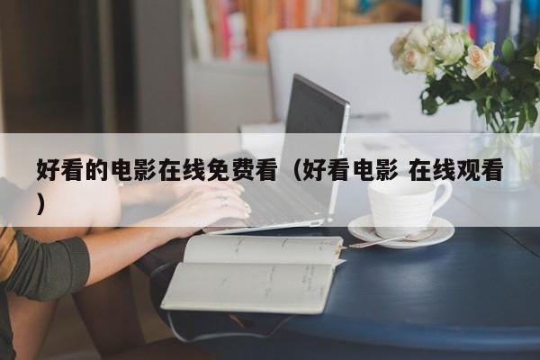 好看的电影在线免费看(好看电影 在线观看)
