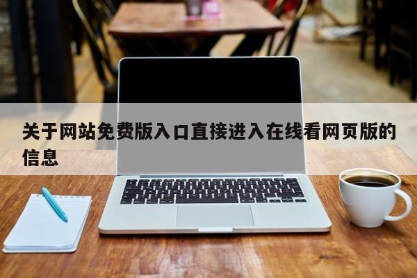 关于网站免费版入口直接进入在线看网页版的信息