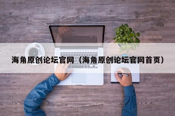 海角原创论坛官网(海角原创论坛官网首页)