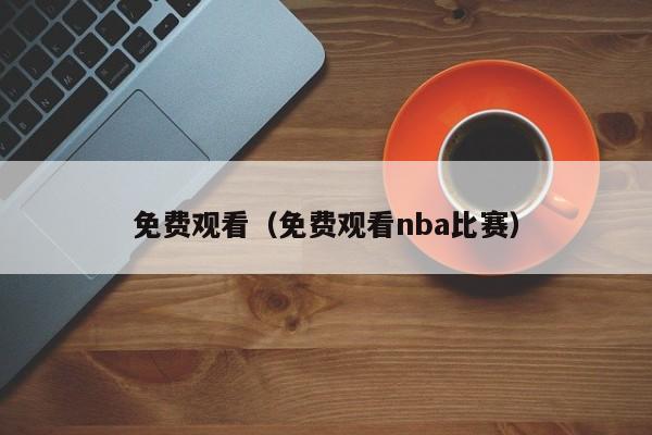 免费观看(免费观看nba比赛)