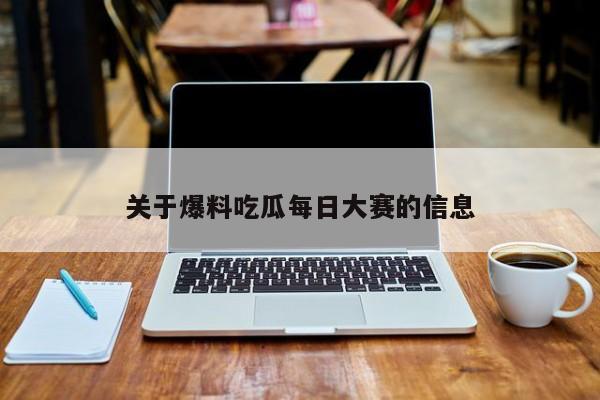 关于爆料吃瓜每日大赛的信息