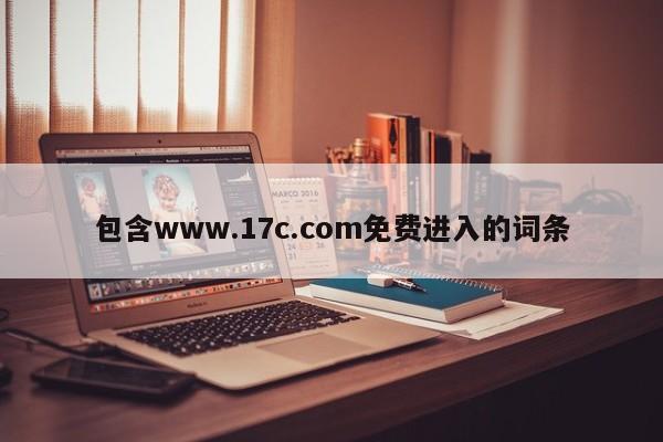 包含www.17c.com免费进入的词条