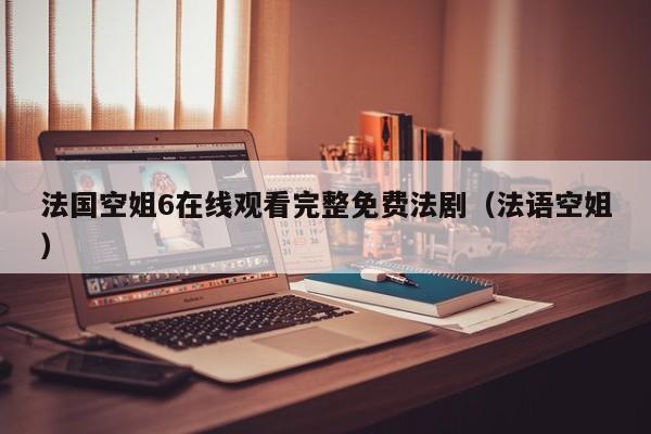 法国空姐6在线观看完整免费法剧(法语空姐)