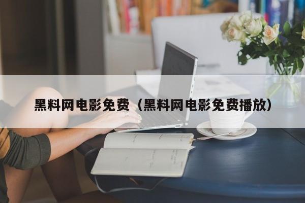 黑料网电影免费(黑料网电影免费播放)