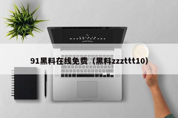 91黑料在线免费(黑料zzzttt10)