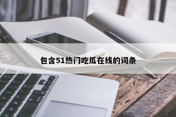 包含51热门吃瓜在线的词条