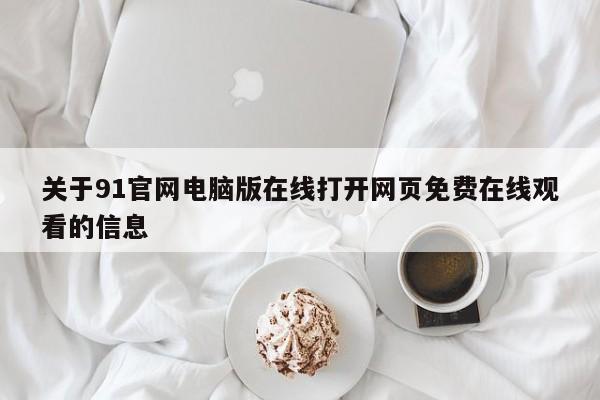 关于91官网电脑版在线打开网页免费在线观看的信息