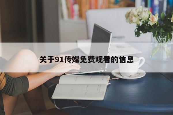 关于91传媒免费观看的信息