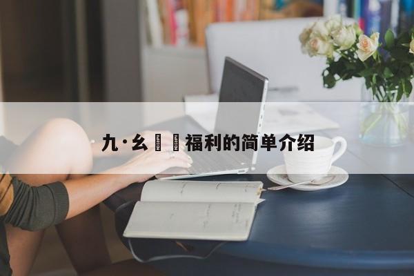 九·幺視頻福利的简单介绍