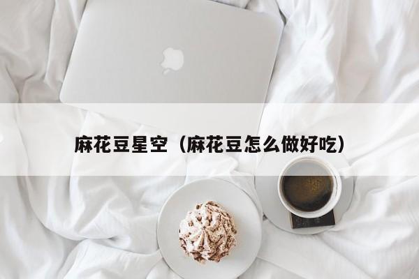 麻花豆星空(麻花豆怎么做好吃)