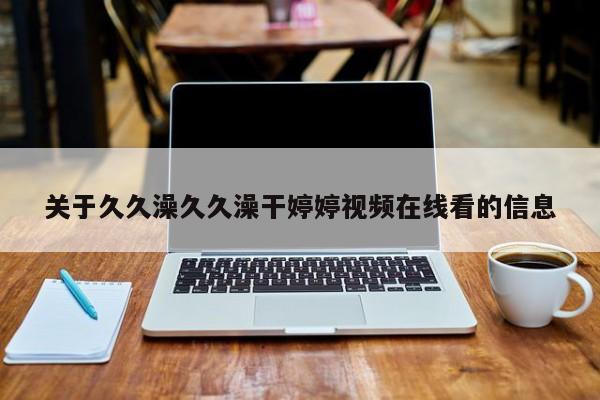 关于久久澡久久澡干婷婷视频在线看的信息