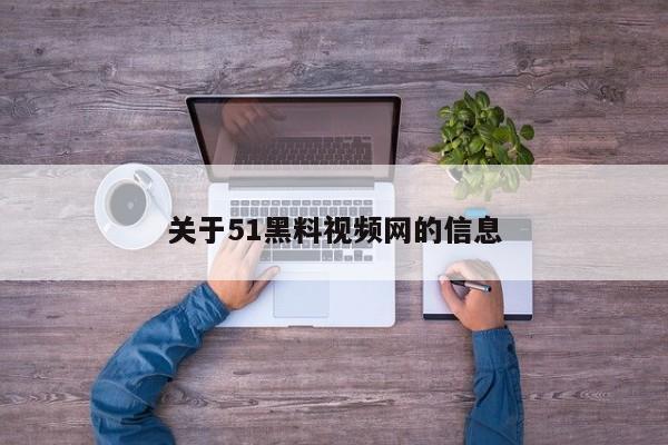 关于51黑料视频网的信息