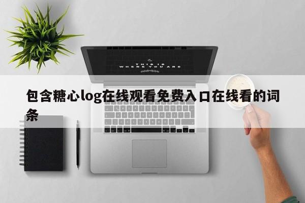 包含糖心log在线观看免费入口在线看的词条