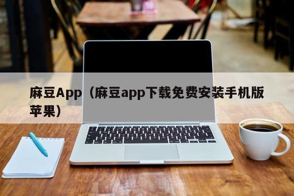 麻豆App(麻豆app下载免费安装手机版苹果)