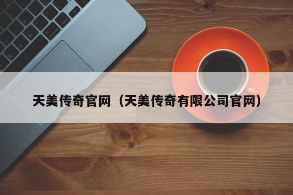 天美传奇官网(天美传奇有限公司官网)
