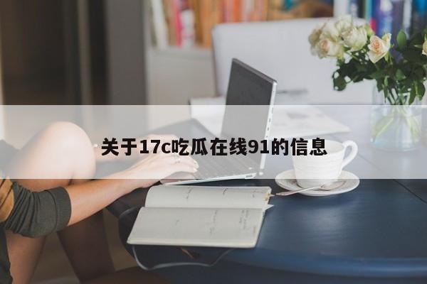 关于17c吃瓜在线91的信息
